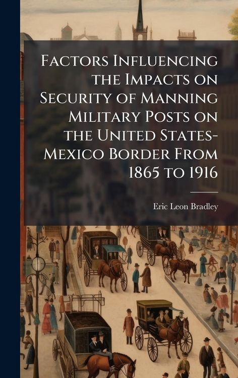 Produktbild: Factors Influencing the Impacts on Security of Manning Military Posts on the United States-Mexico Border From 1865 to 1916