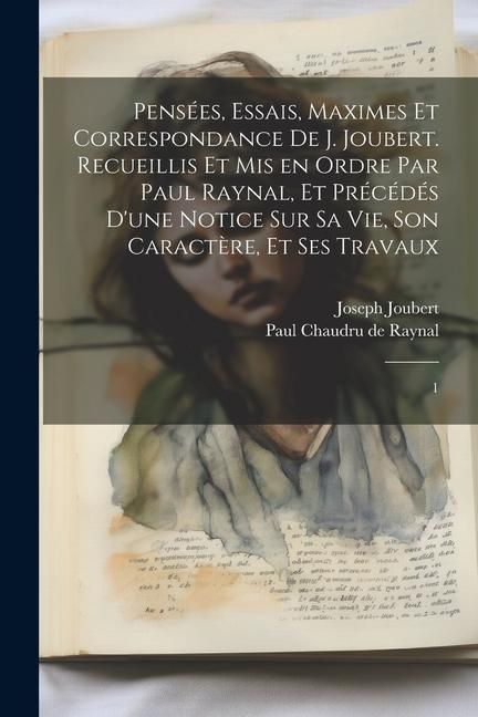 Produktbild: Pens&eacute;es, essais, maximes et correspondance de J. Joubert. Recueillis et mis en ordre par Paul Raynal, et pr&eacute;c&eacute;d&eacute;s d'une notice sur sa vie, son caract&egrave;