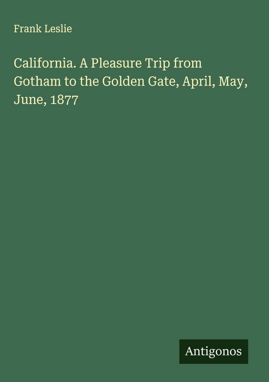 Produktbild: California. A Pleasure Trip from Gotham to the Golden Gate, April, May, June, 1877