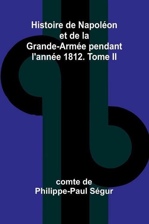 Produktbild: Histoire de Napol&eacute;on et de la Grande-Arm&eacute;e pendant l'ann&eacute;e 1812. Tome II