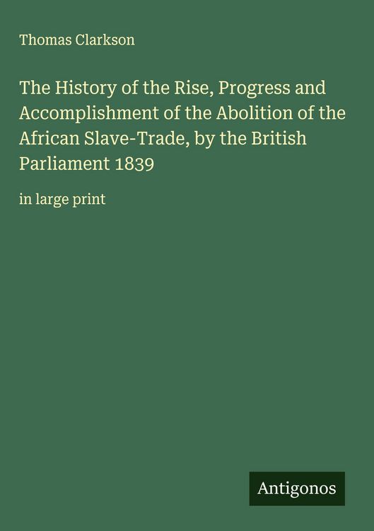 Produktbild: The History of the Rise, Progress and Accomplishment of the Abolition of the African Slave-Trade, by the British Parliament 1839