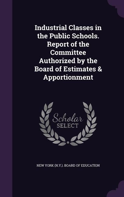 Produktbild: Industrial Classes in the Public Schools. Report of the Committee Authorized by the Board of Estimates & Apportionment