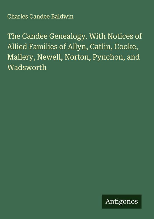 Produktbild: The Candee Genealogy. With Notices of Allied Families of Allyn, Catlin, Cooke, Mallery, Newell, Norton, Pynchon, and Wadsworth
