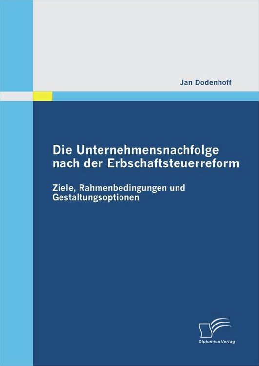 Produktbild: Die Unternehmensnachfolge nach der Erbschaftsteuerreform: Ziele, Rahmenbedingungen und Gestaltungsoptionen