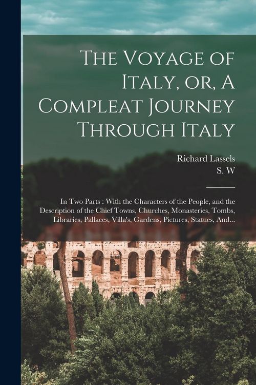 Produktbild: The Voyage of Italy, or, A Compleat Journey Through Italy: In Two Parts: With the Characters of the People, and the Description of the Chief Towns, Ch