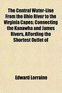 Produktbild: The Central Water-Line from the Ohio River to the Virginia Capes; Connecting the Kanawha and James Rivers, Affording the Shortest Outlet of