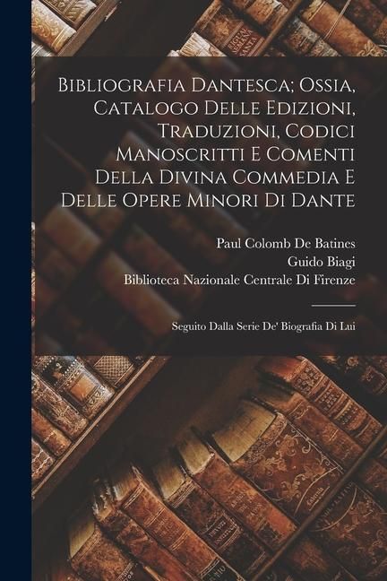 Produktbild: Bibliografia Dantesca; Ossia, Catalogo Delle Edizioni, Traduzioni, Codici Manoscritti E Comenti Della Divina Commedia E Delle Opere Minori Di Dante