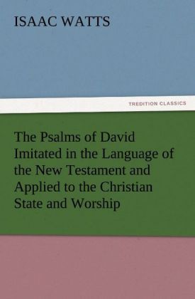 Produktbild: The Psalms of David Imitated in the Language of the New Testament and Applied to the Christian State and Worship
