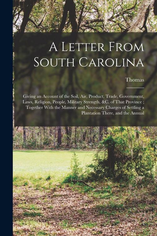 Produktbild: A Letter From South Carolina: Giving an Account of the Soil, air, Product, Trade, Government, Laws, Religion, People, Military Strength, &c. of That