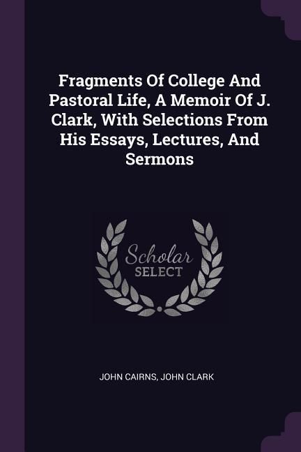 Produktbild: Fragments Of College And Pastoral Life, A Memoir Of J. Clark, With Selections From His Essays, Lectures, And Sermons