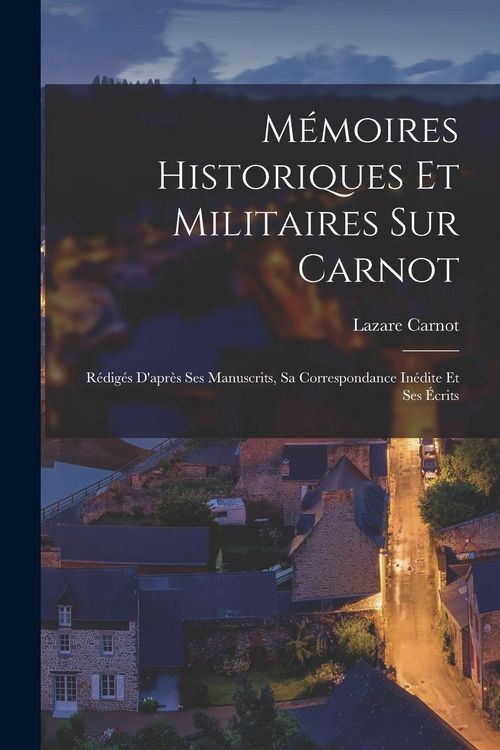 Produktbild: M&eacute;moires Historiques Et Militaires Sur Carnot: R&eacute;dig&eacute;s D'apr&egrave;s Ses Manuscrits, Sa Correspondance In&eacute;dite Et Ses &Eacute;crits