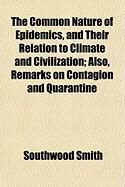 Produktbild: The Common Nature of Epidemics, and Their Relation to Climate and Civilization; Also, Remarks on Contagion and Quarantine