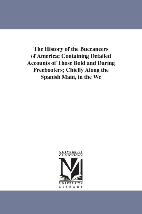 Produktbild: The History of the Buccaneers of America; Containing Detailed Accounts of Those Bold and Daring Freebooters; Chiefly Along the Spanish Main, in the We