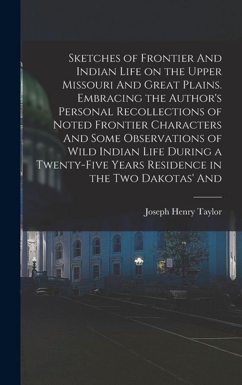 Produktbild: Sketches of Frontier And Indian Life on the Upper Missouri And Great Plains. Embracing the Author's Personal Recollections of Noted Frontier Characters And Some Observations of Wild Indian Life During a Twenty-five Years Residence in the two Dakotas' And