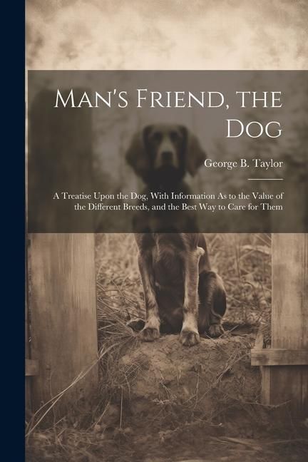 Produktbild: Man's Friend, the Dog: A Treatise Upon the Dog, With Information As to the Value of the Different Breeds, and the Best Way to Care for Them