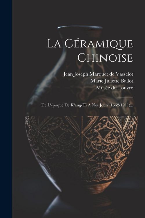 Produktbild: La C&eacute;ramique Chinoise: De L'&eacute;poque De K'ang-hi &Agrave; Nos Jours (1662-1911)...