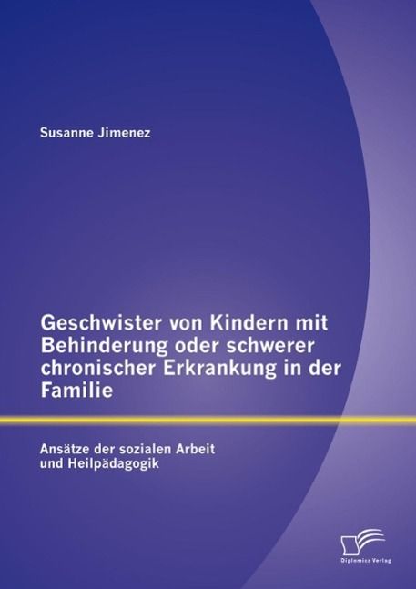 Produktbild: Geschwister von Kindern mit Behinderung oder schwerer chronischer Erkrankung in der Familie: Ans&auml;tze der sozialen Arbeit und Heilp&auml;dagogik