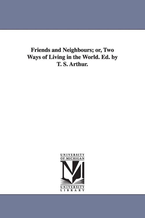 Produktbild: Friends and Neighbours; or, Two Ways of Living in the World. Ed. by T. S. Arthur.