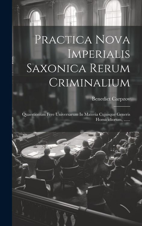 Produktbild: Practica Nova Imperialis Saxonica Rerum Criminalium: Quaestionum Fere Universarum In Materia Cujusque Generis Homicidiorum, ......