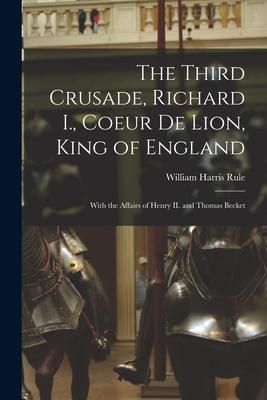 Produktbild: The Third Crusade, Richard I., Coeur De Lion, King of England; With the Affairs of Henry II. and Thomas Becket