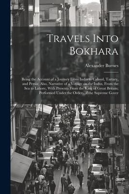 Produktbild: Travels Into Bokhara; Being the Account of a Journey From India to Cabool, Tartary, and Persia; Also, Narrative of a Voyage on the Indus, From the sea