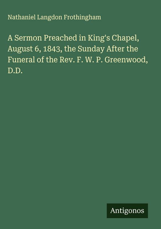 Produktbild: A Sermon Preached in King's Chapel, August 6, 1843, the Sunday After the Funeral of the Rev. F. W. P. Greenwood, D.D.