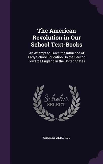 Produktbild: The American Revolution in Our School Text-Books: An Attempt to Trace the Influence of Early School Education On the Feeling Towards England in the Un