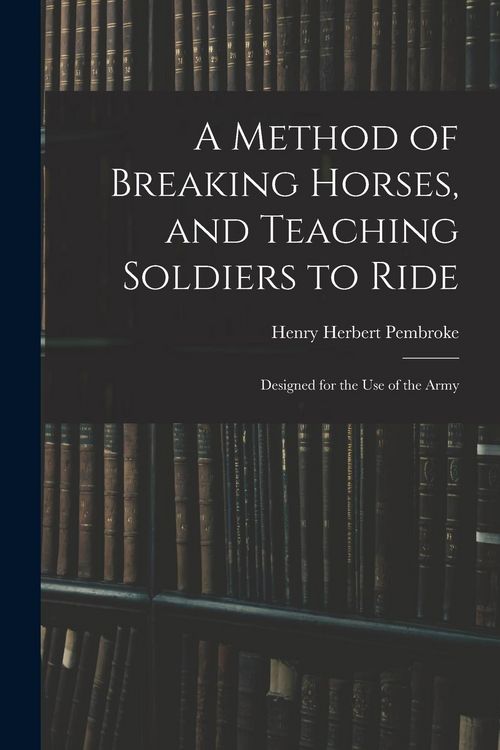 Produktbild: A Method of Breaking Horses, and Teaching Soldiers to Ride: Designed for the Use of the Army
