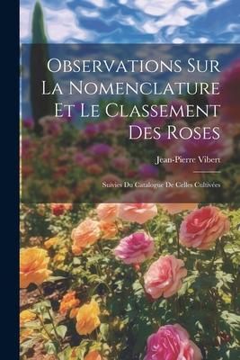 Produktbild: Observations Sur La Nomenclature Et Le Classement Des Roses: Suivies Du Catalogue De Celles Cultiv&eacute;es