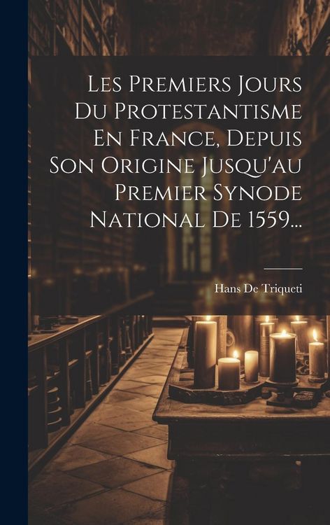 Produktbild: Les Premiers Jours Du Protestantisme En France, Depuis Son Origine Jusqu'au Premier Synode National De 1559...