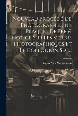 Produktbild: Nouveau Proc&eacute;d&eacute; De Photographie Sur Plaques De Fer & Notice Sur Les Vernis Photographiques Et Le Collodion Sec...