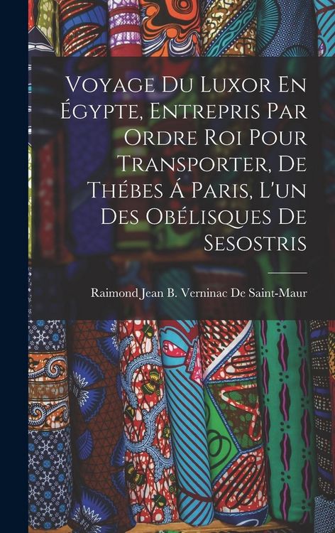 Produktbild: Voyage Du Luxor En &Eacute;gypte, Entrepris Par Ordre Roi Pour Transporter, De Th&eacute;bes &Aacute; Paris, L'un Des Ob&eacute;lisques De Sesostris