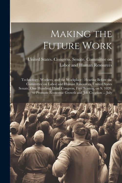 Produktbild: Making the Future Work: Technology, Workers, and the Workplace: Hearing Before the Committee on Labor and Human Resources, United States Senat