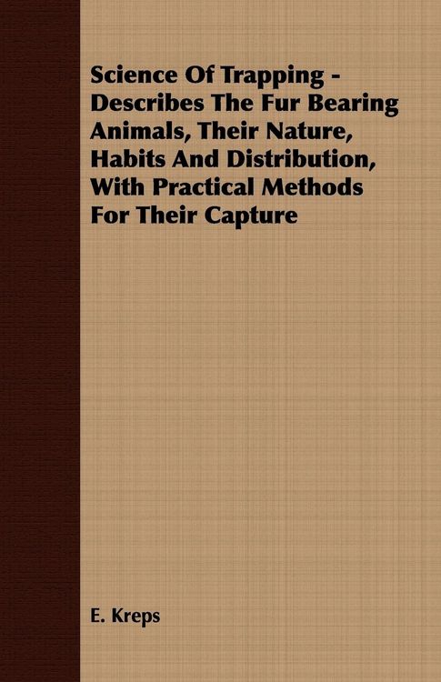 Produktbild: Science Of Trapping - Describes The Fur Bearing Animals, Their Nature, Habits And Distribution, With Practical Methods For Their Capture