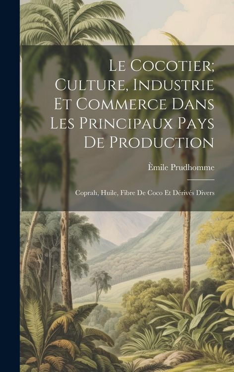 Produktbild: Le Cocotier; Culture, Industrie Et Commerce Dans Les Principaux Pays De Production: Coprah, Huile, Fibre De Coco Et D&eacute;riv&eacute;s Divers
