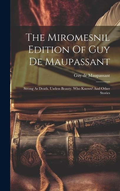 Produktbild: The Miromesnil Edition Of Guy De Maupassant: Strong As Death. Useless Beauty. Who Knows? And Other Stories