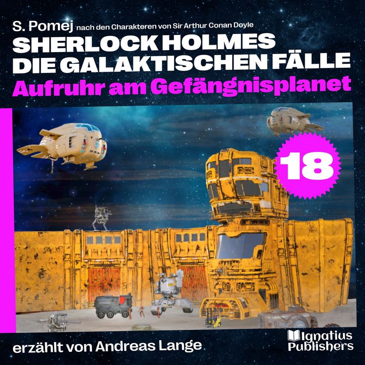 Produktbild: Aufruhr am Gef&auml;ngnisplanet (Sherlock Holmes - Die galaktischen F&auml;lle, Folge 18)