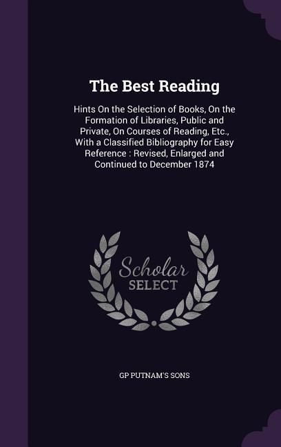 Produktbild: The Best Reading: Hints On the Selection of Books, On the Formation of Libraries, Public and Private, On Courses of Reading, Etc., With