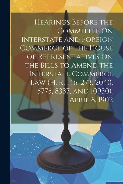 Produktbild: Hearings Before the Committee On Interstate and Foreign Commerce of the House of Representatives On the Bills to Amend the Interstate Commerce Law (H.