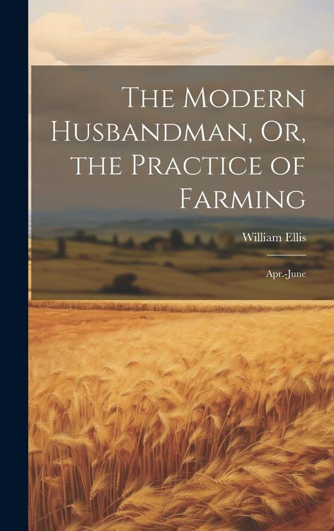 Produktbild: The Modern Husbandman, Or, the Practice of Farming: Apr.-June
