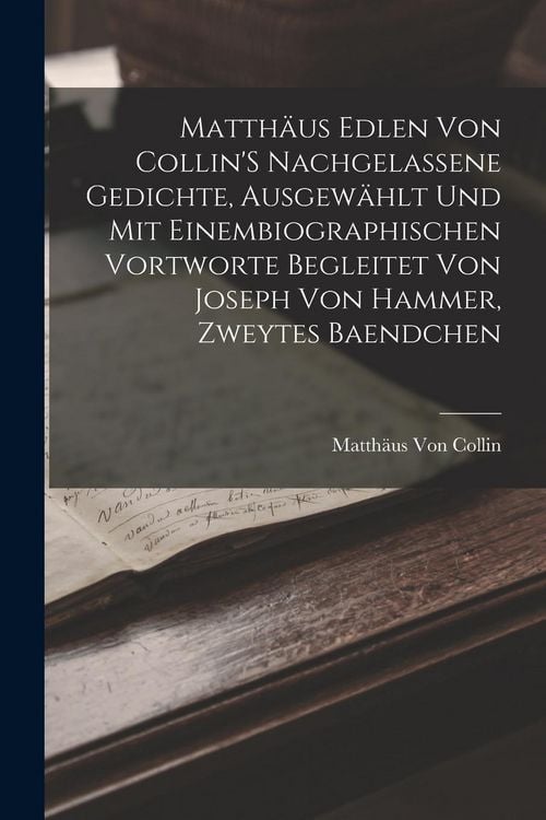 Produktbild: Matth&auml;us Edlen Von Collin'S Nachgelassene Gedichte, Ausgew&auml;hlt Und Mit Einembiographischen Vortworte Begleitet Von Joseph Von Hammer, Zweytes Baendchen