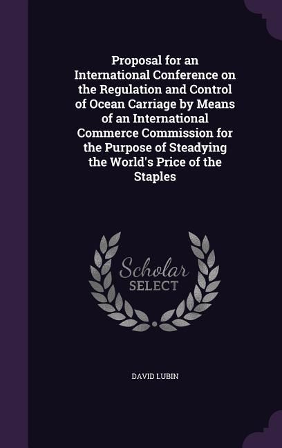 Produktbild: Proposal for an International Conference on the Regulation and Control of Ocean Carriage by Means of an International Commerce Commission for the Purpose of Steadying the World's Price of the Staples