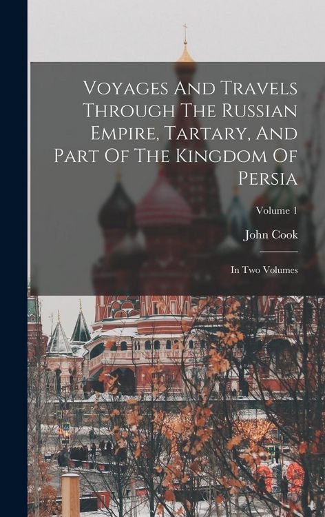 Produktbild: Voyages And Travels Through The Russian Empire, Tartary, And Part Of The Kingdom Of Persia: In Two Volumes; Volume 1