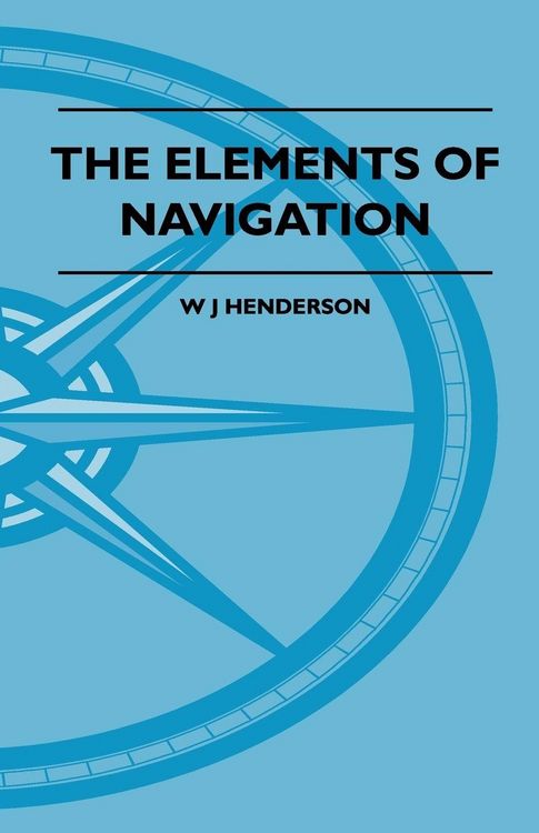 Produktbild: The Elements Of Navigation - A Short And Complete Explanation Of The Standard Mathods Of Finding The Position Of A Ship At Sea And The Course To Be St
