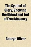 Produktbild: The Symbol of Glory; Shewing the Object and End of Free Masonry