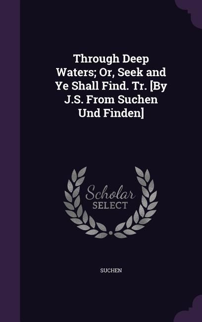 Produktbild: Through Deep Waters; Or, Seek and Ye Shall Find. Tr. [By J.S. From Suchen Und Finden]