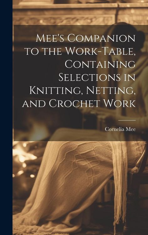 Produktbild: Mee's Companion to the Work-Table, Containing Selections in Knitting, Netting, and Crochet Work