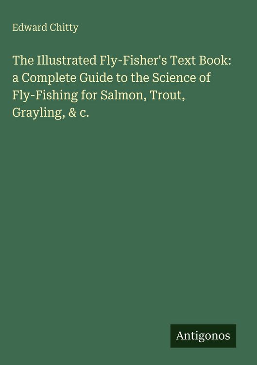 Produktbild: The Illustrated Fly-Fisher's Text Book: a Complete Guide to the Science of Fly-Fishing for Salmon, Trout, Grayling, & c.