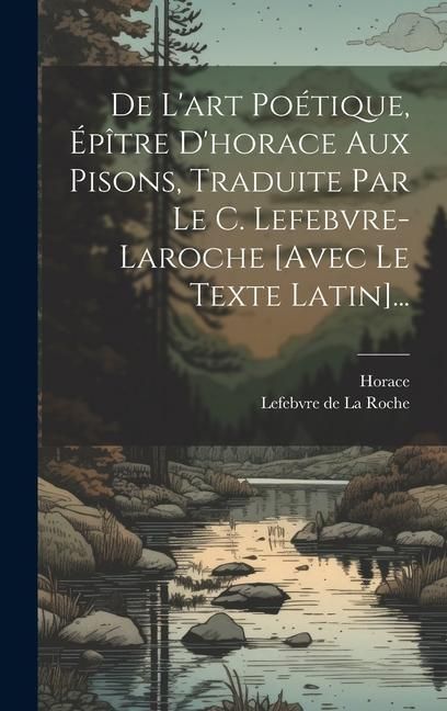 Produktbild: De L'art Po&eacute;tique, &Eacute;p&icirc;tre D'horace Aux Pisons, Traduite Par Le C. Lefebvre-laroche [avec Le Texte Latin]...