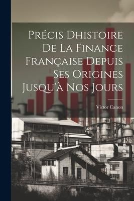 Produktbild: Pr&eacute;cis Dhistoire de la Finance Fran&ccedil;aise Depuis ses Origines Jusqu'&agrave; nos Jours